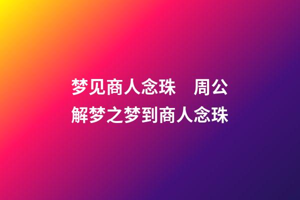 梦见商人念珠　周公解梦之梦到商人念珠